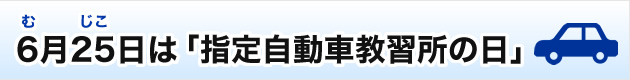 6月25日は「指定自動車教習所の日」